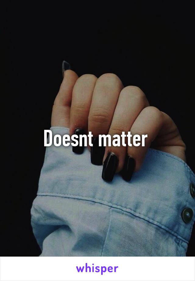 Doesnt matter 