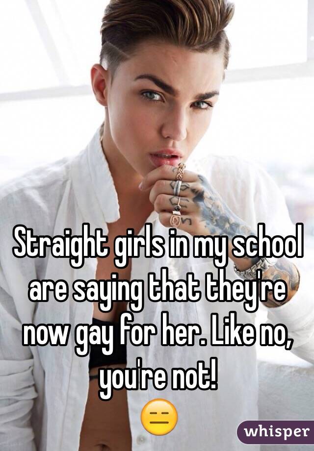 Straight girls in my school are saying that they're now gay for her. Like no, you're not!
😑