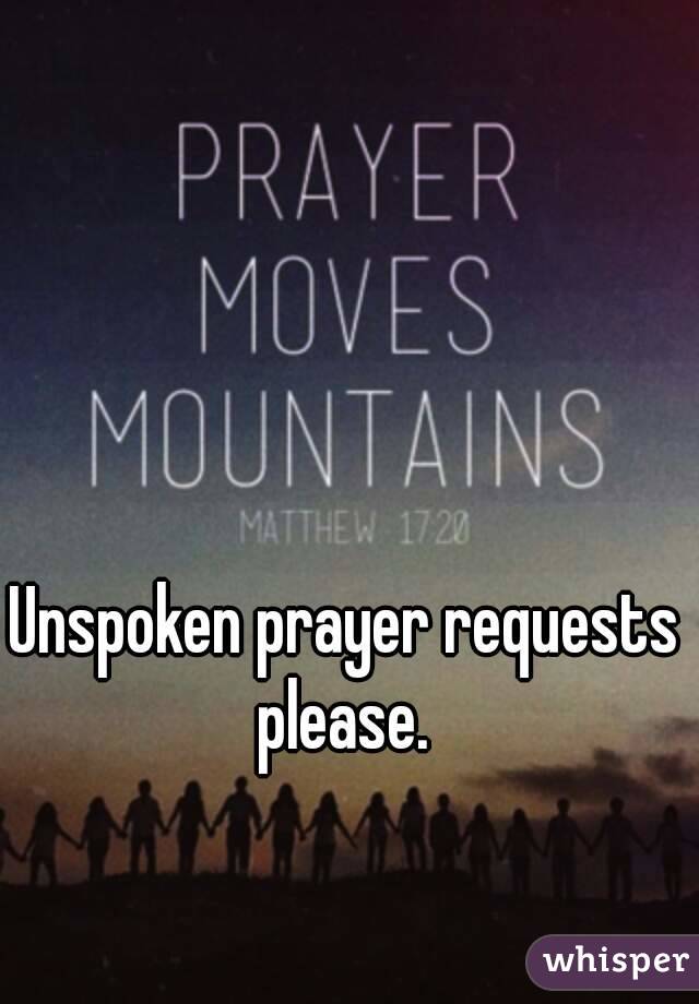 Unspoken prayer requests please. 