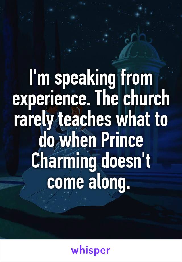 I'm speaking from experience. The church rarely teaches what to do when Prince Charming doesn't come along. 