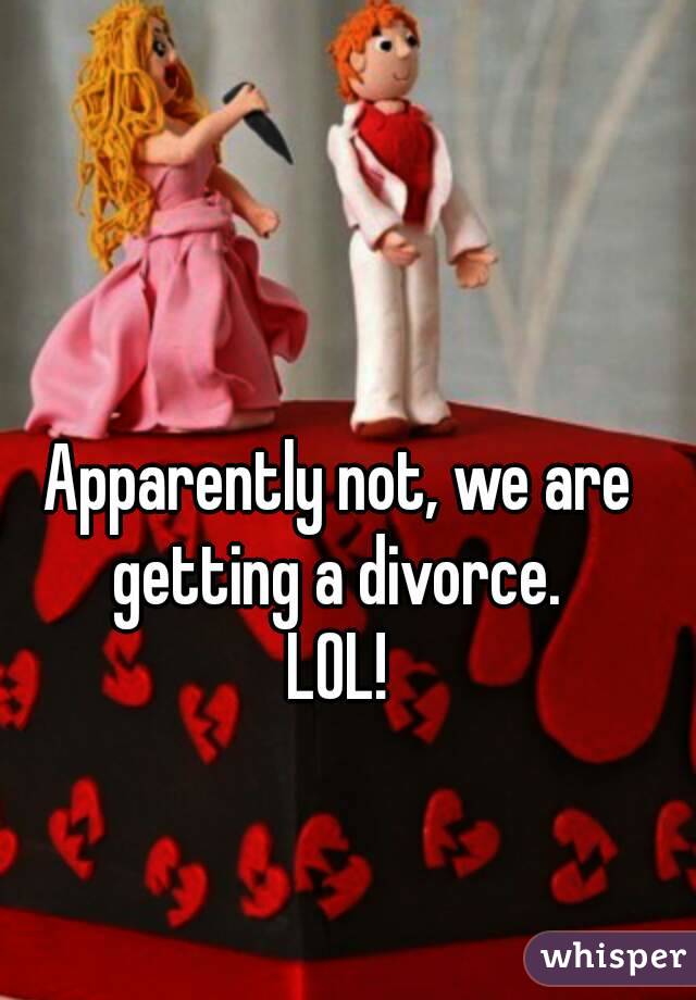 Apparently not, we are getting a divorce. 
LOL!