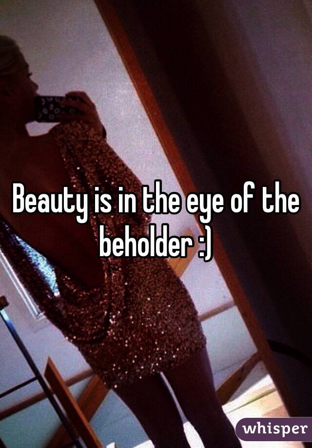 Beauty is in the eye of the beholder :)