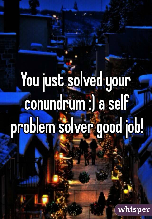 You just solved your conundrum :) a self problem solver good job!