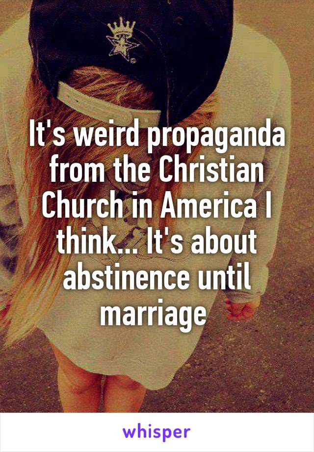It's weird propaganda from the Christian Church in America I think... It's about abstinence until marriage 