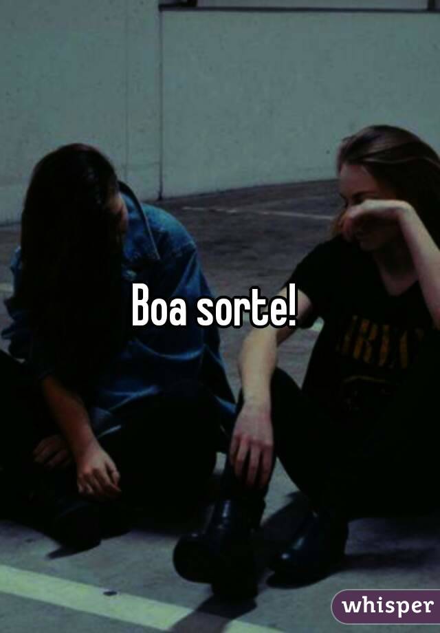 Boa sorte! 