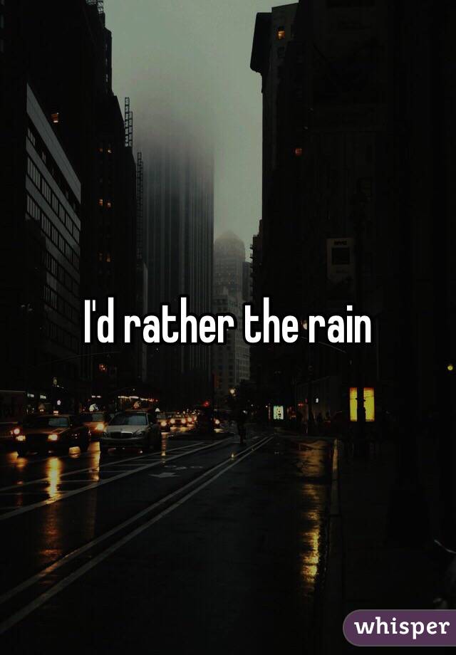 I'd rather the rain 