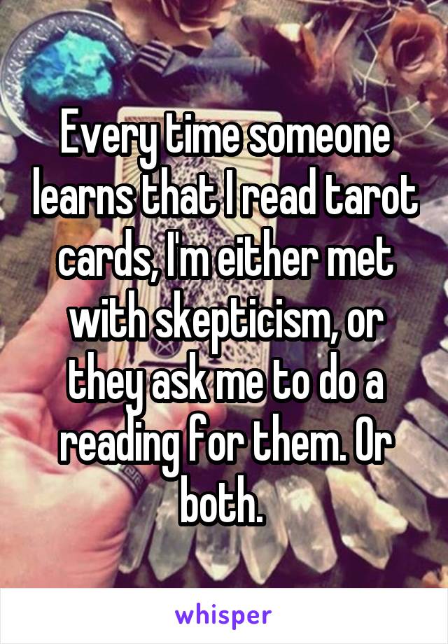 Every time someone learns that I read tarot cards, I'm either met with skepticism, or they ask me to do a reading for them. Or both. 