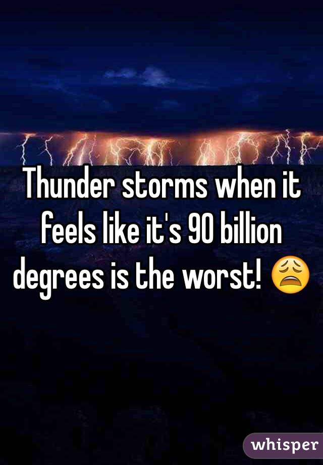 Thunder storms when it feels like it's 90 billion degrees is the worst! 😩