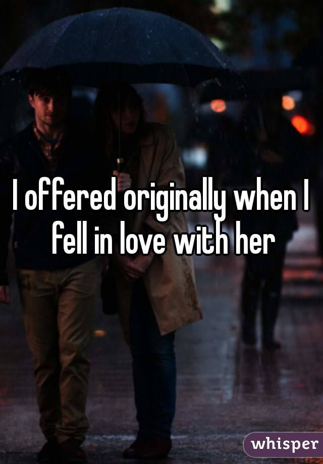 I offered originally when I fell in love with her