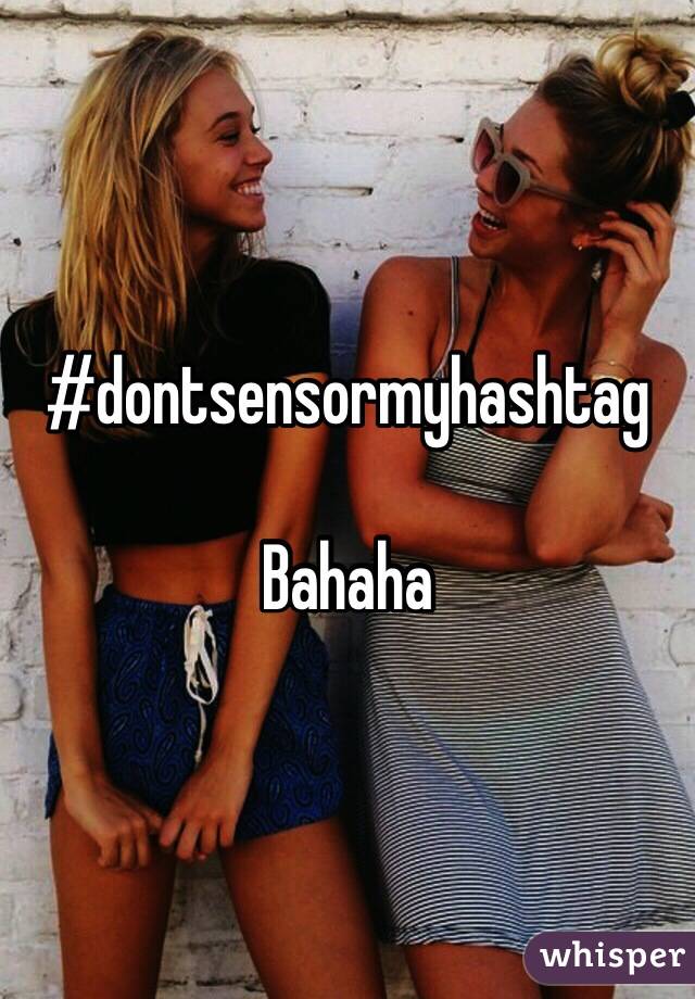 #dontsensormyhashtag

Bahaha