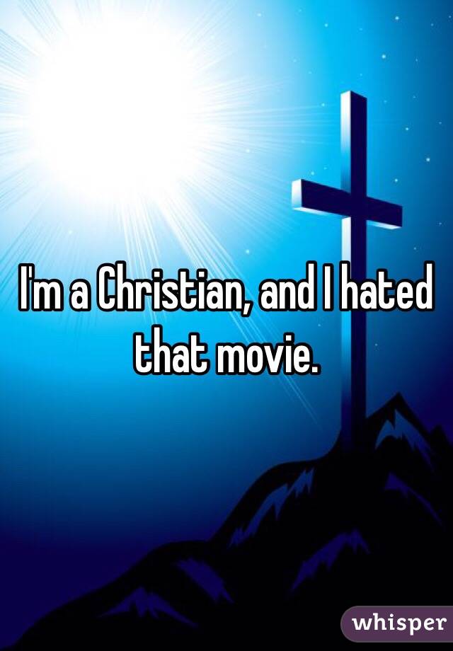 I'm a Christian, and I hated that movie. 
