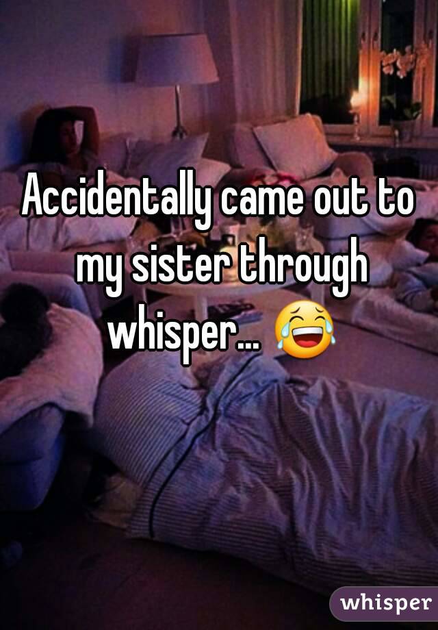 Accidentally came out to my sister through whisper... 😂 