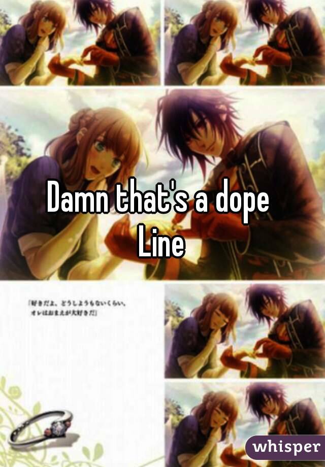Damn that's a dope 
Line