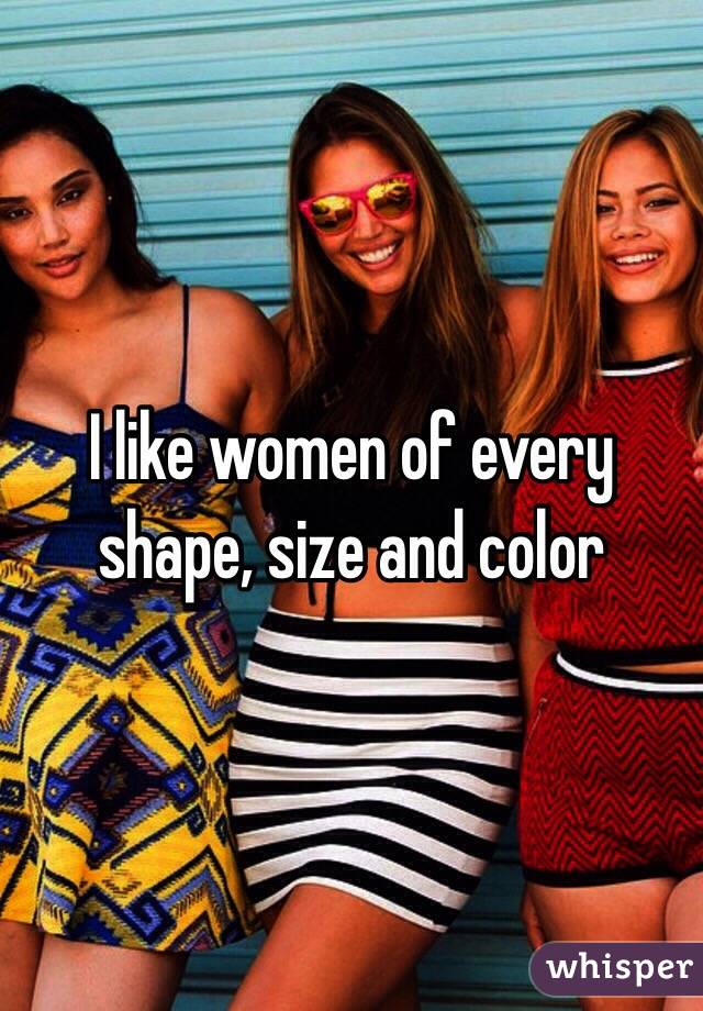 I like women of every shape, size and color