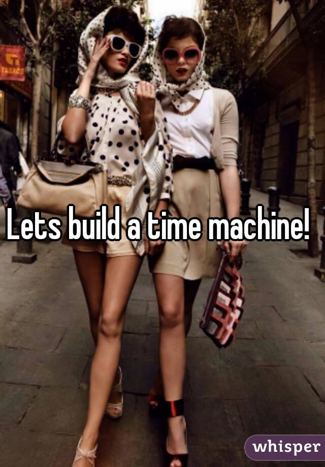 Lets build a time machine! 