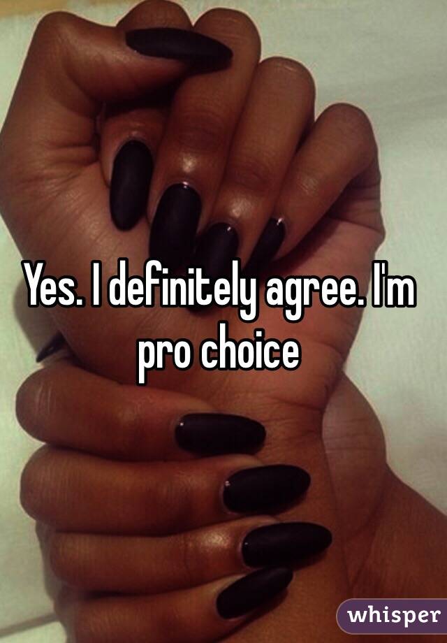 Yes. I definitely agree. I'm pro choice