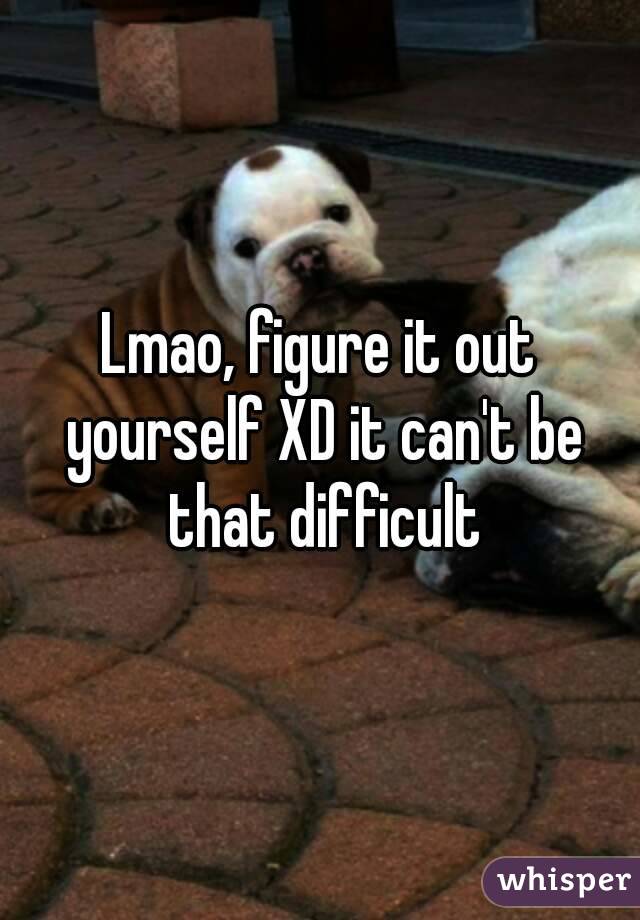 Lmao, figure it out yourself XD it can't be that difficult