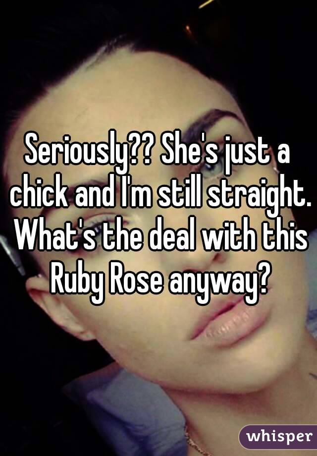 Seriously?? She's just a chick and I'm still straight. What's the deal with this Ruby Rose anyway?