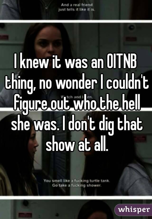 I knew it was an OITNB thing, no wonder I couldn't figure out who the hell she was. I don't dig that show at all.