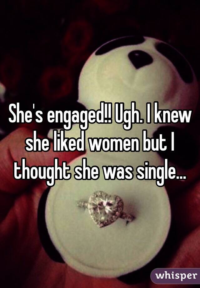 She's engaged!! Ugh. I knew she liked women but I thought she was single...