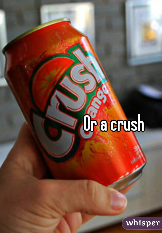Or a crush 