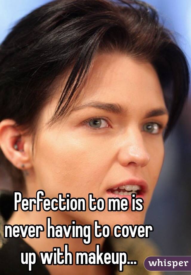 Perfection to me is
never having to cover
up with makeup...