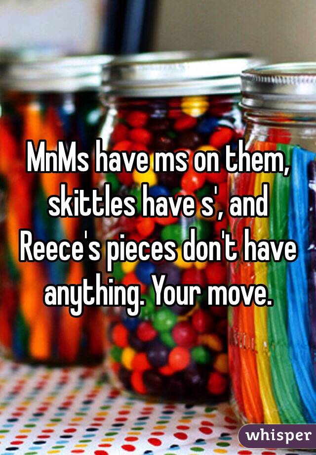 MnMs have ms on them, skittles have s', and Reece's pieces don't have anything. Your move.