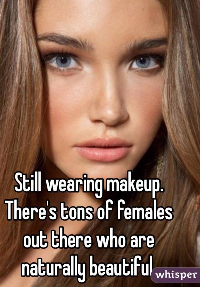 Still wearing makeup. There's tons of females out there who are naturally beautiful. 