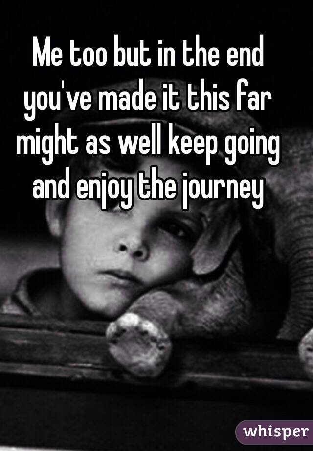 Me too but in the end you've made it this far might as well keep going and enjoy the journey 