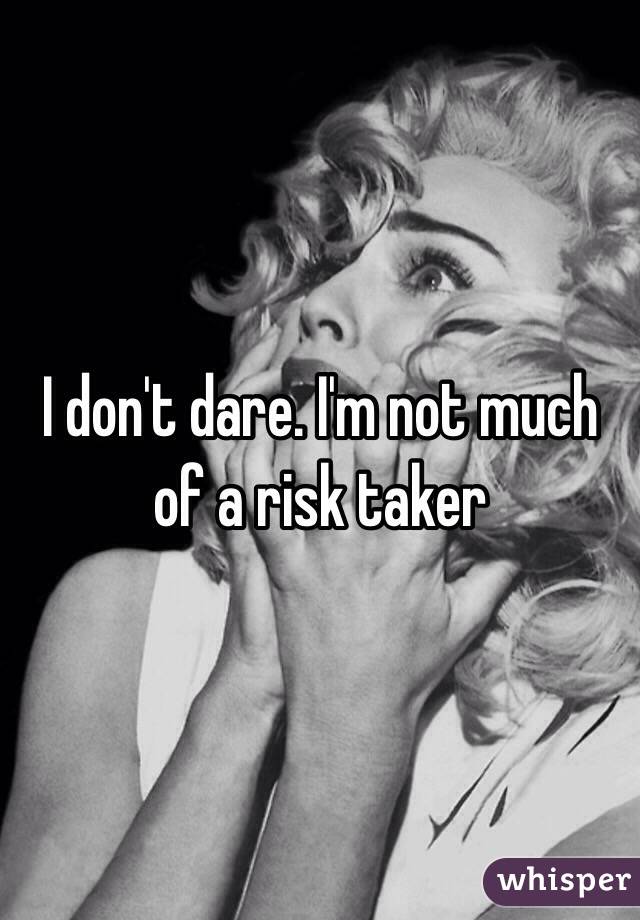 I don't dare. I'm not much of a risk taker