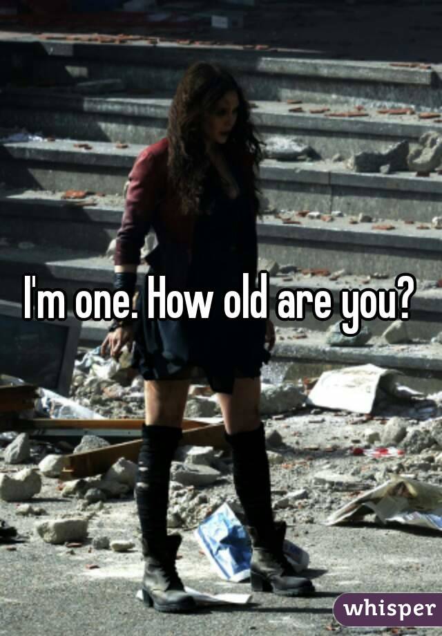 I'm one. How old are you?