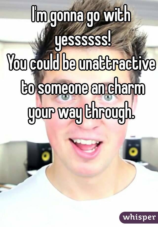 I'm gonna go with yessssss!
You could be unattractive to someone an charm your way through. 