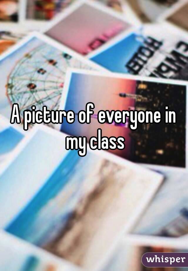 A picture of everyone in my class