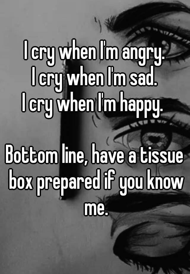 i-cry-when-i-m-angry-i-cry-when-i-m-sad-i-cry-when-i-m-happy-bottom