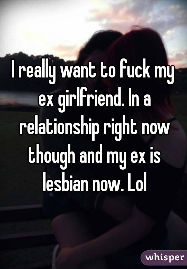 I really want to fuck my ex girlfriend