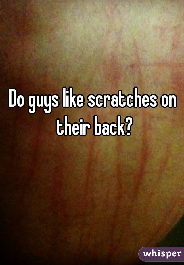 Do guys like scratches on their back?