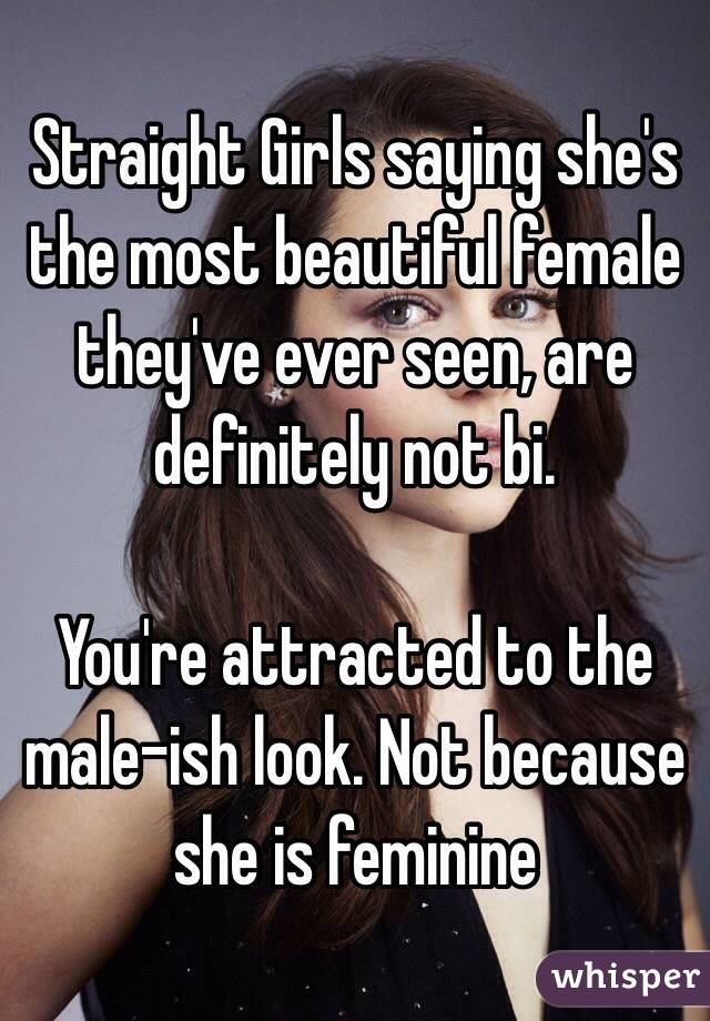 Straight Girls saying she's the most beautiful female they've ever seen, are definitely not bi.

You're attracted to the male-ish look. Not because she is feminine 