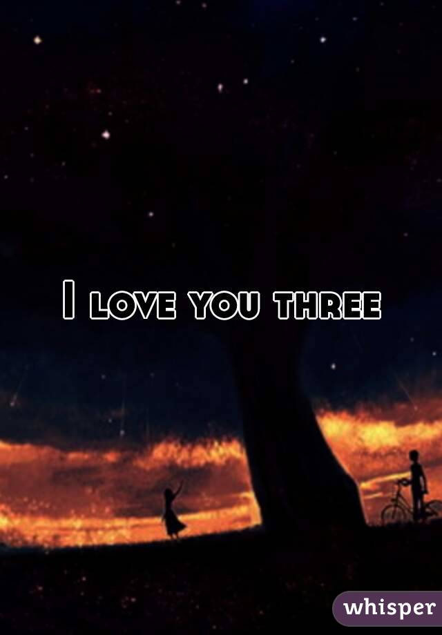 I love you three