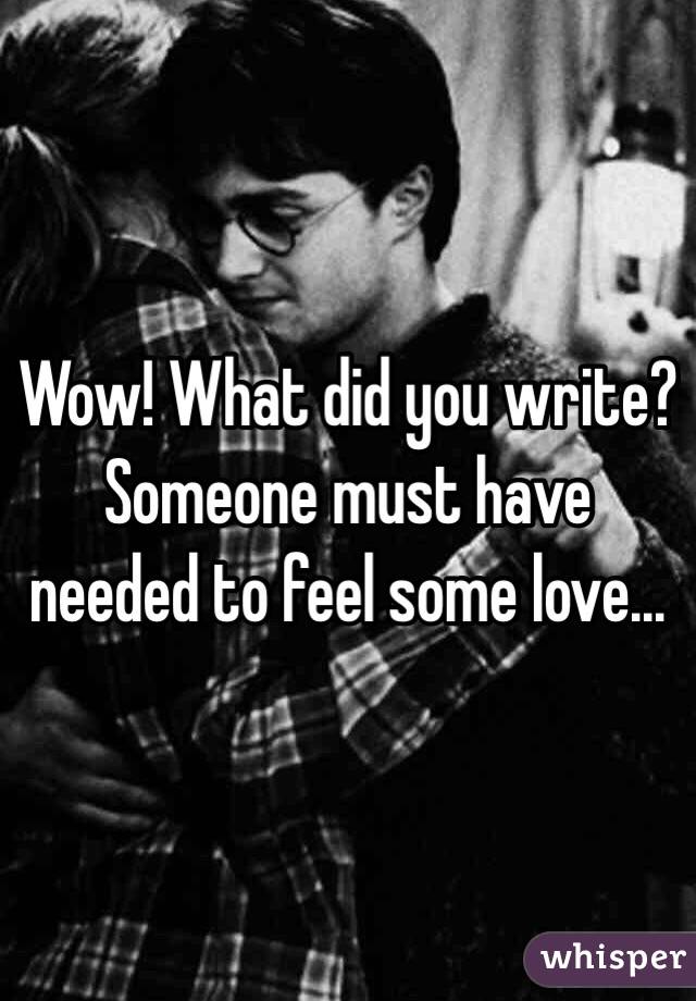 Wow! What did you write? Someone must have needed to feel some love...