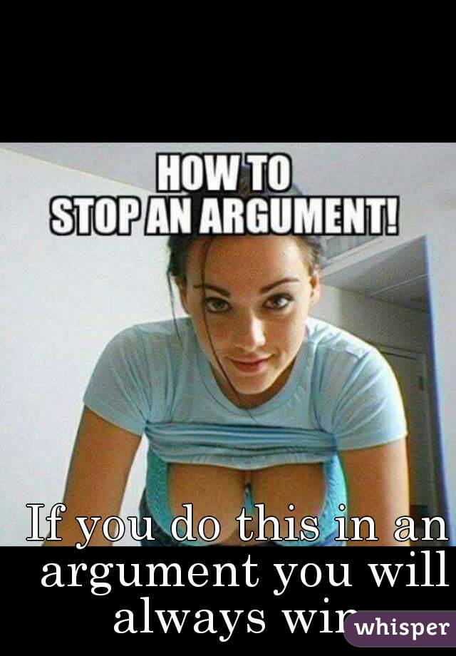 If you do this in an argument you will always win 