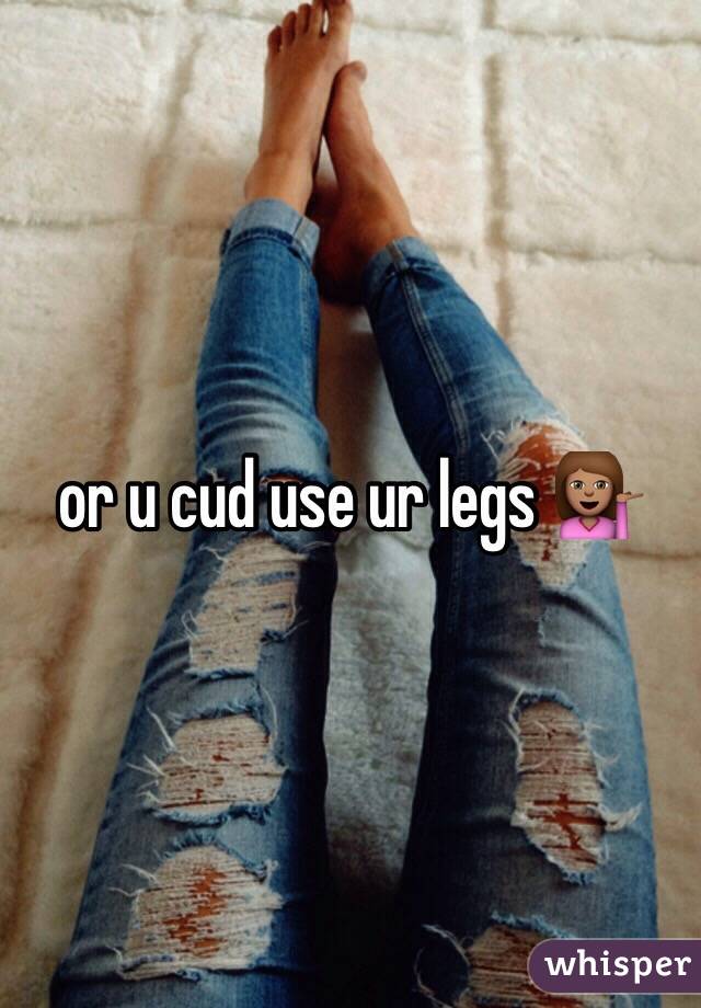 or u cud use ur legs 💁🏽