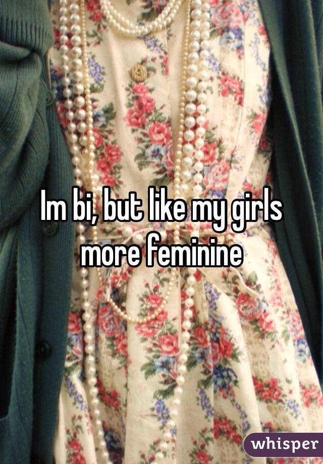 Im bi, but like my girls more feminine 