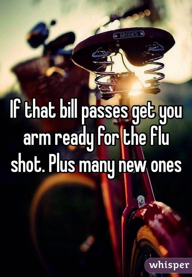 If that bill passes get you arm ready for the flu shot. Plus many new ones