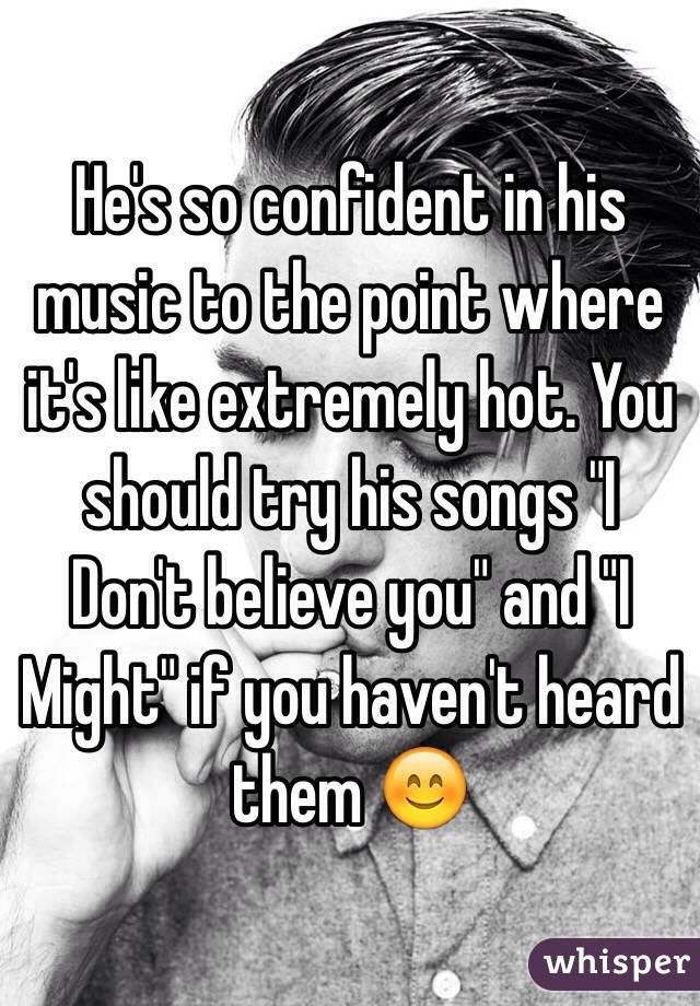 He's so confident in his music to the point where it's like extremely hot. You should try his songs "I Don't believe you" and "I Might" if you haven't heard them 😊