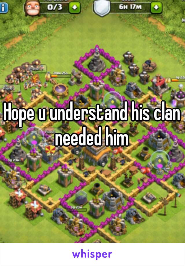 Hope u understand his clan needed him 