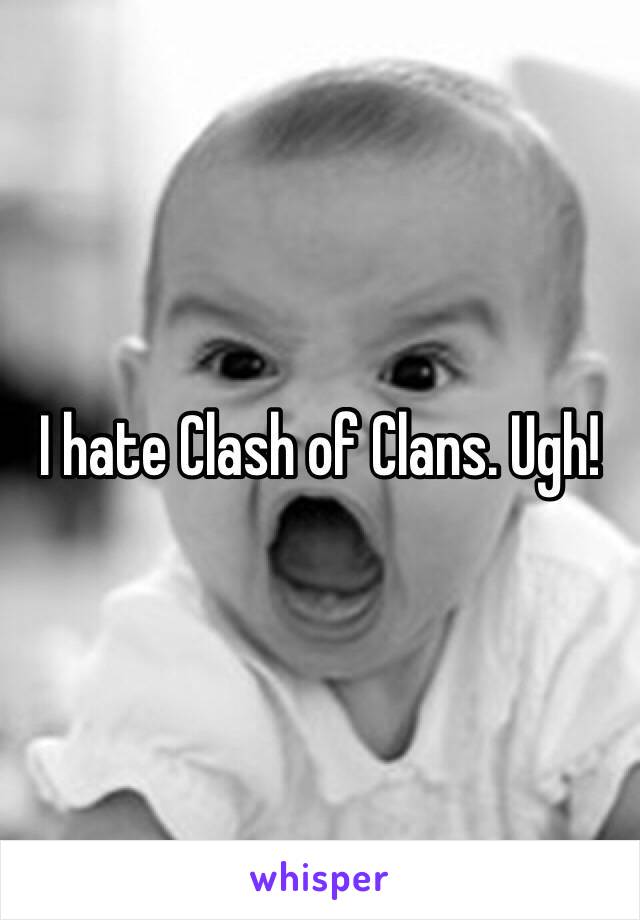 I hate Clash of Clans. Ugh! 