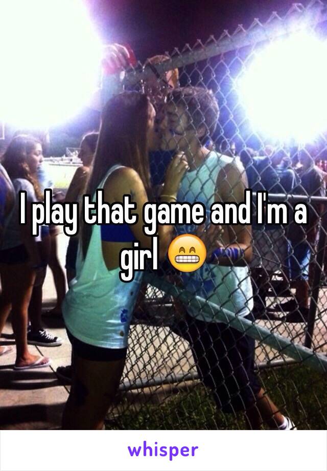 I play that game and I'm a girl 😁