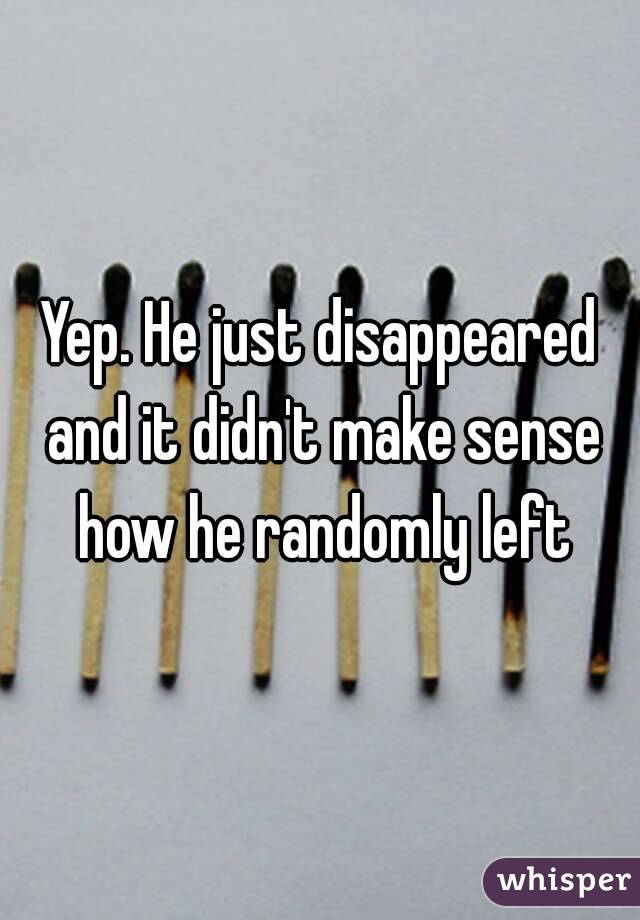 Yep. He just disappeared and it didn't make sense how he randomly left