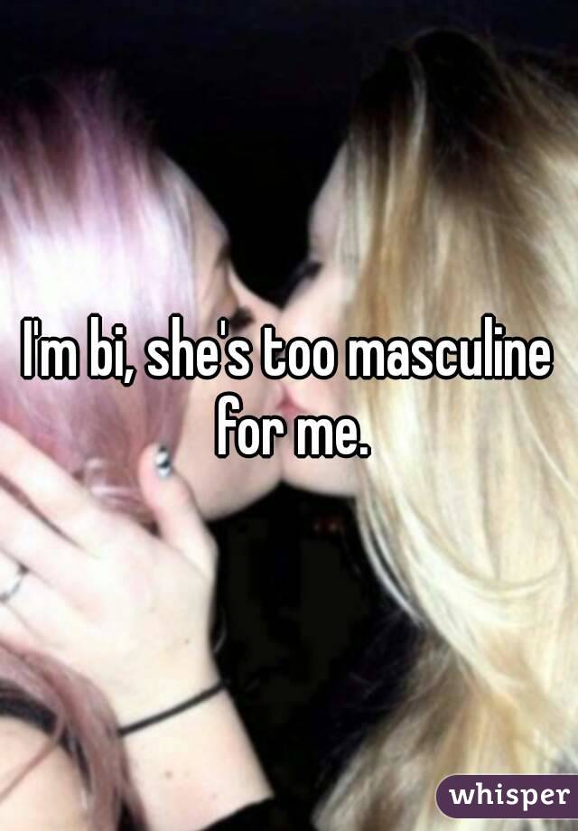 I'm bi, she's too masculine for me.