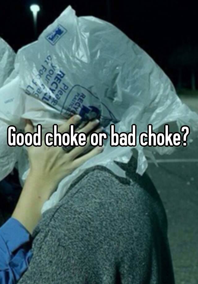 Good choke or bad choke?